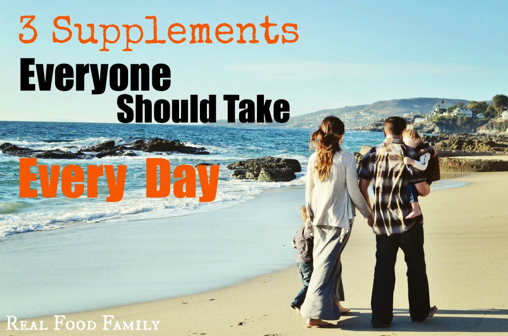 3 Supplements Everyone Should Take Every Day ~ Real Food Family