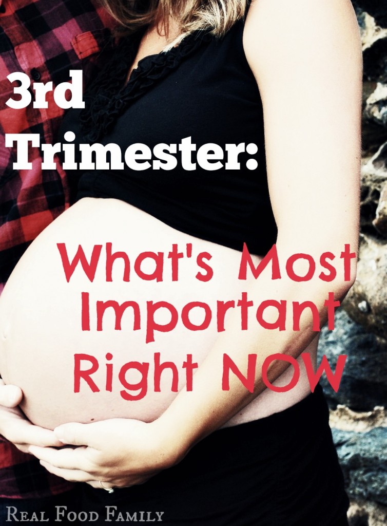 The most important things to be doing during the 3rd Trimester- Real Food Family