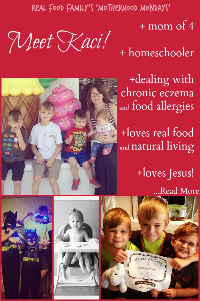 Meet Kaci! An amazing mom of 4 kids- homeschooler and natural food lover. Her son has chronic eczema and allergies. Read more about her story and be encouraged! Part of Real Food Family's Motherhood Mondays